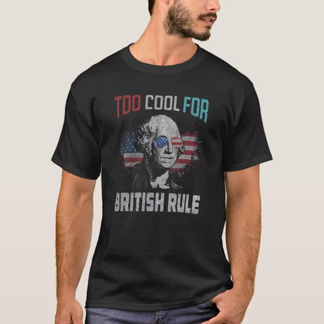 George Washington Too Cool For British Rule   July T-Shirt (Front)