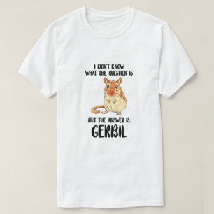 Gerbil I Don't Know What The Question Is Animal Ge T-Shirt