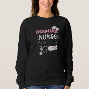 Geriatric Geriatric Nurse Nurse Sayings Sweatshirt