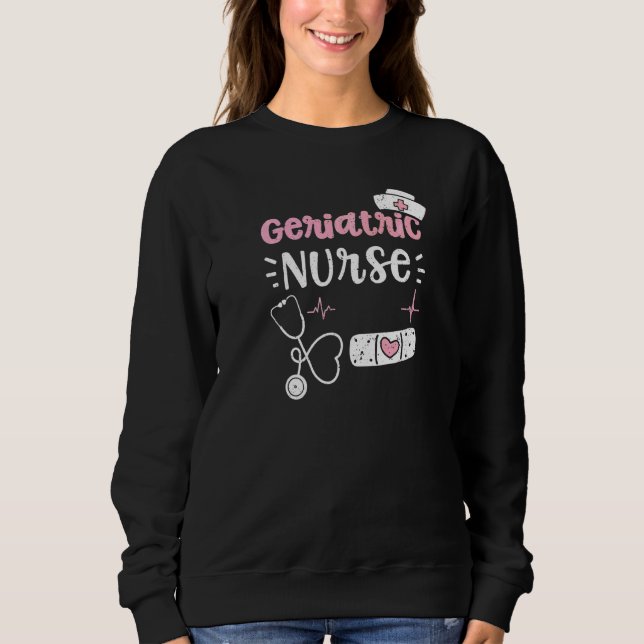 Geriatric Geriatric Nurse  Nurse Sayings Sweatshirt (Front)