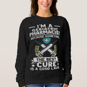 Geriatric Pharmacist Best Cure Is A Good Laugh Sweatshirt