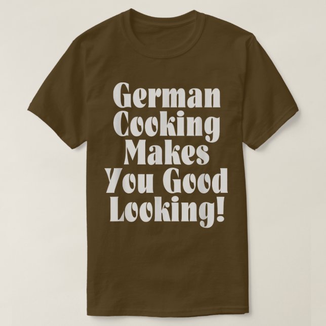 German Cooking Makes You Good Looking T-Shirt (Design Front)