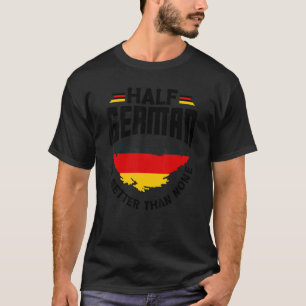 German Germany German Flag Half German Is Better T T-Shirt