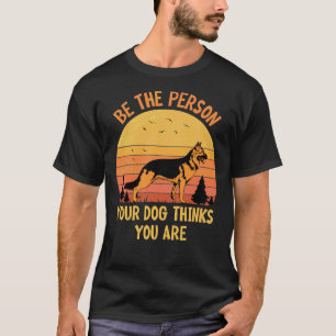 German Shepherd Be The Person Your Dog Thinks You T-Shirt