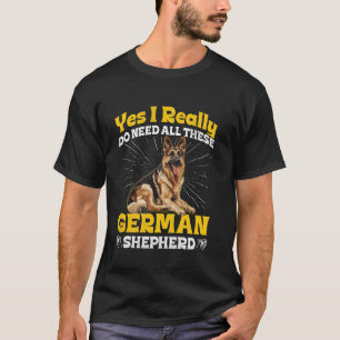 German Shepherd Dog I REALLY DO NEED ALL THESE Fun T-Shirt