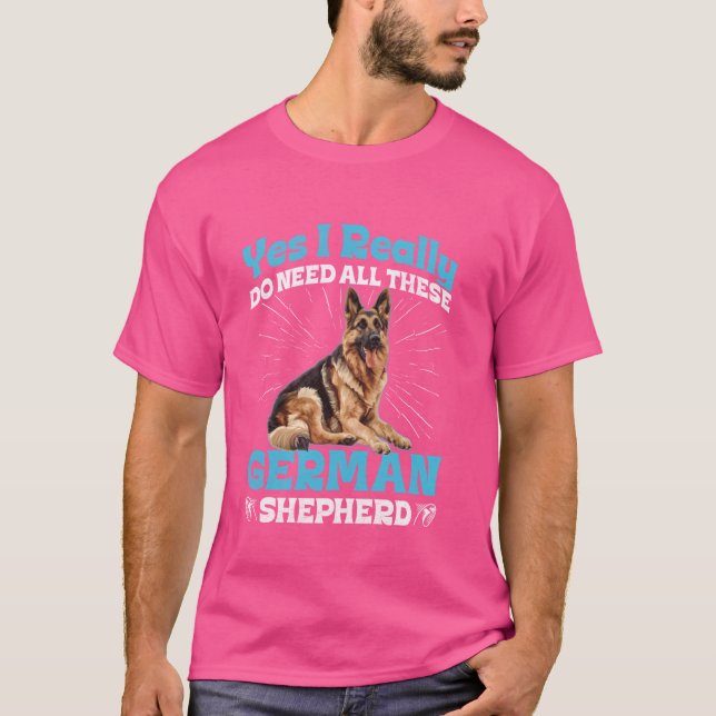 German Shepherd Dog I REALLY DO NEED ALL THESE Fun T-Shirt (Front)