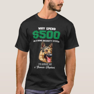 German Shepherd Owner Why Spend 500 On A Home Secu T-Shirt