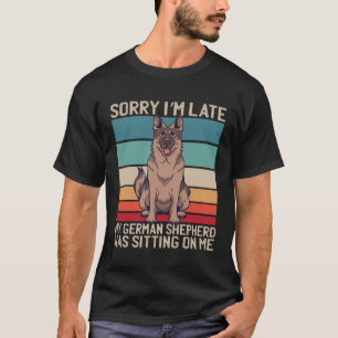 German Shepherd Sorry I m Late My Dog Was Sitting T-Shirt