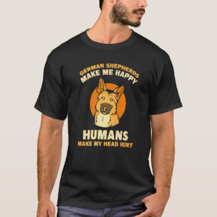 German Shepherds me happy humans make my head hurt T-Shirt