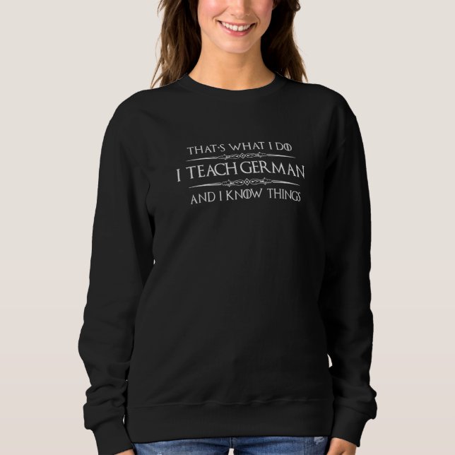 German Teacher   I Teach German And I Know Things Sweatshirt (Front)