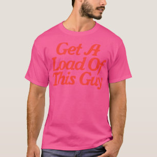 Get A Load Of This Guy T-Shirt