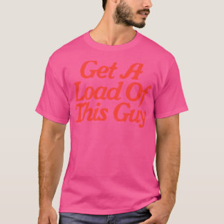 Get A Load Of This Guy T-Shirt