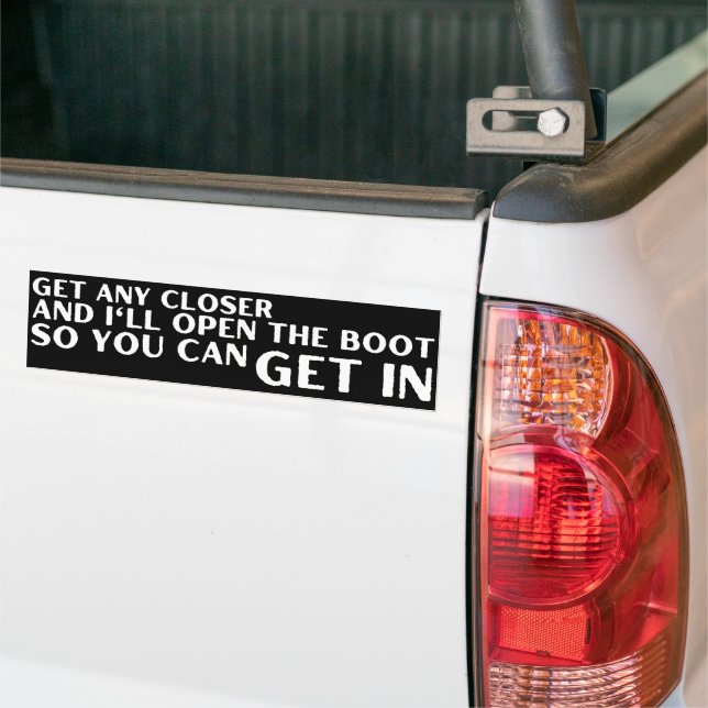 Get Any Closer And I'll Open The Boot  Funny Bumper Sticker (On Truck)