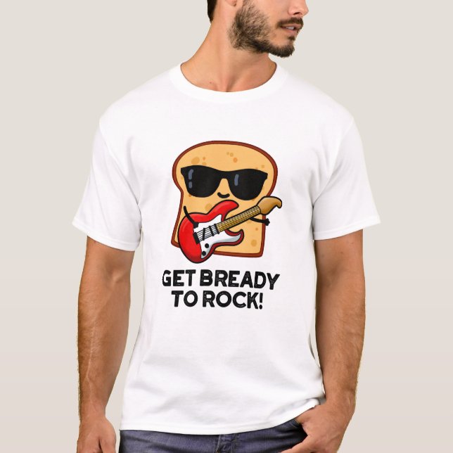 Get Bready To Rock Funny Rocker Bread Pun  T-Shirt (Front)