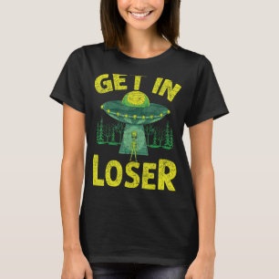 Get In Loser Alien Abduction Ufo Alien T-Shirt