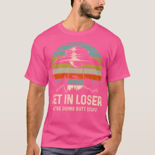 Get In Loser Alien Shirt We'Re Doing Butt Stuff Vi