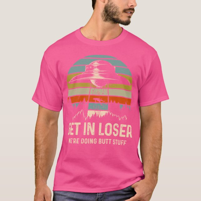Get In Loser Alien Shirt We'Re Doing Butt Stuff Vi (Front)