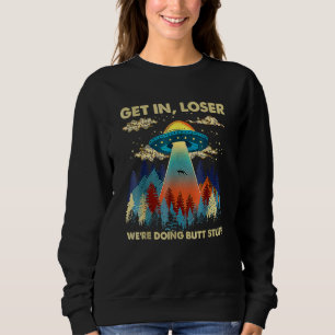 Get In Loser Alien Ufo  We're Doing Butt Stuff Sweatshirt