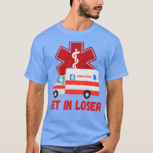 Get In Loser Emt Ems Nurse Paramedic Emergency T-Shirt