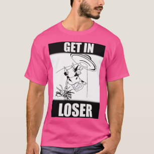 Get in loser funny T-Shirt