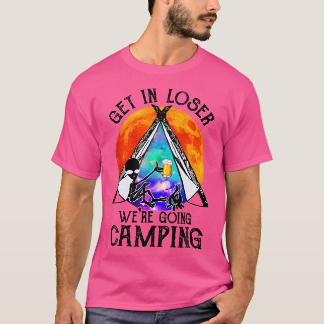 Get In Loser Going Camping Funny Alien Drinking Be T-Shirt (Front)