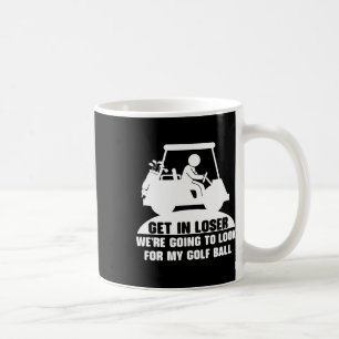 Get In Loser Golf Cart Golfer Look For My Golf Bal Coffee Mug