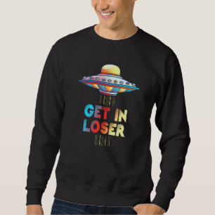 Get In Loser Unidentified Flying Object Ufo Alien Sweatshirt