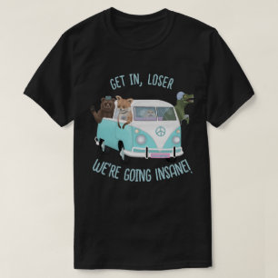 Get in, loser. We are going insane! T-Shirt
