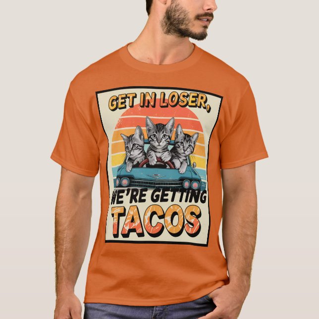 GET IN LOSER, WE’RE GETTING TACOS, cats T-Shirt (Front)