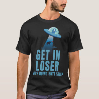 Get In Loser We'Re Doing Butt Stuff - Alien Abduct T-Shirt