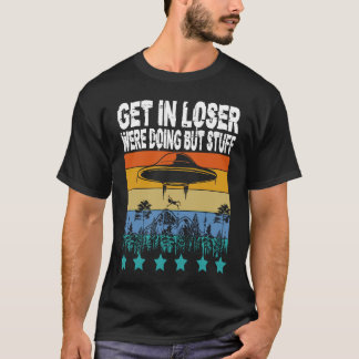 Get In Loser We're Doing Butt Stuff Alien Abductio T-Shirt
