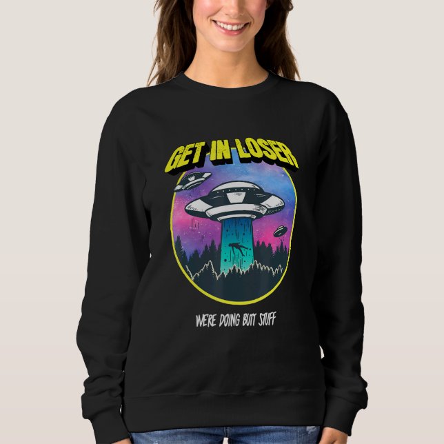 Get In Loser Were Doing Butt Stuff Alien Abduction Sweatshirt (Front)