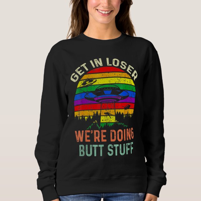 Get In Loser Were Doing Butt Stuff Alien Abduction Sweatshirt (Front)