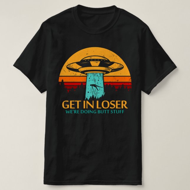 Get In Loser We're Doing Butt Stuff Alien UFO T-Shirt (Design Front)
