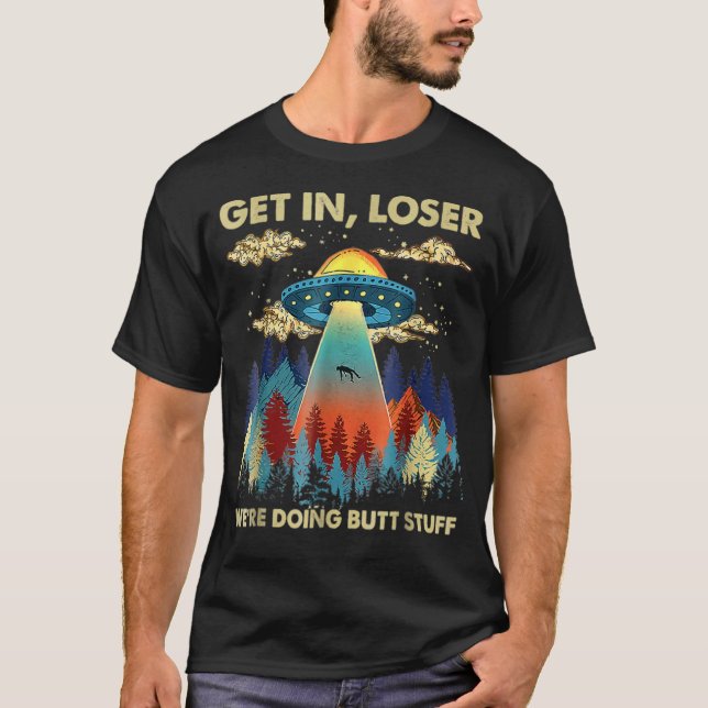 Get In Loser We're Doing Butt Stuff Aliens Ufo Ali T-Shirt (Front)