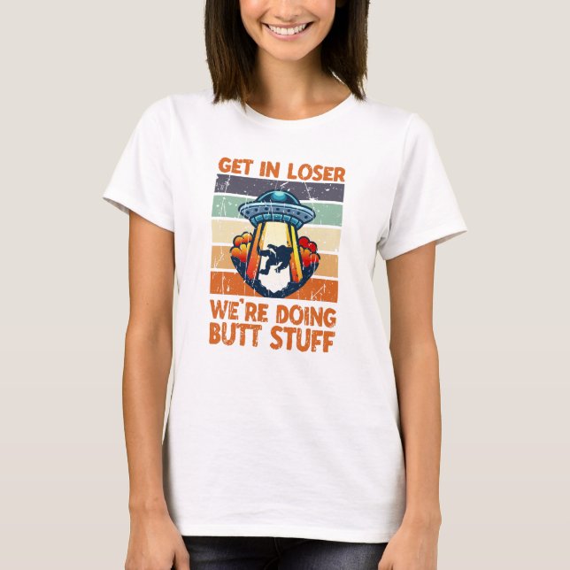 Get in loser We're doing butt stuff - galaxy T-Shirt (Front)