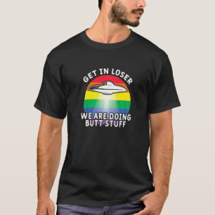 Get In Loser Were Doing Butt Stuff Rainbow Flag G T-Shirt