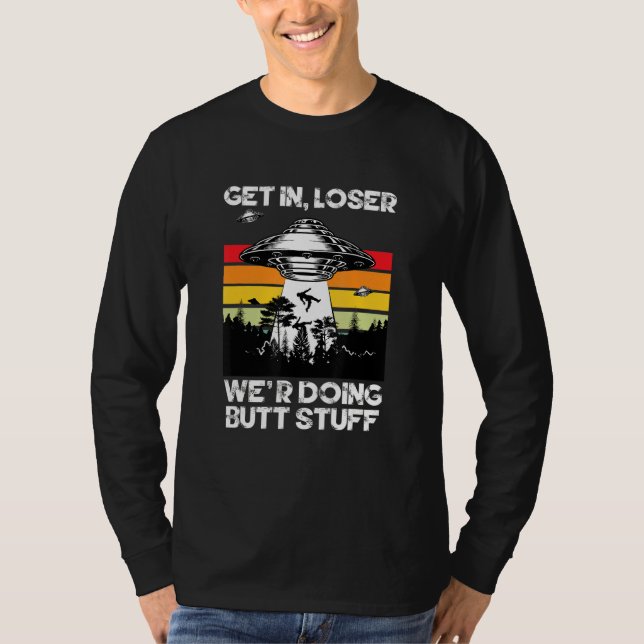 Get In Loser We're Doing Butt Stuff Sarcastic Ufo  T-Shirt (Front)