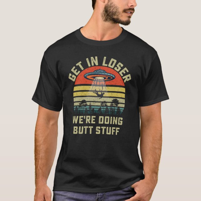 Get In Loser We're Doing Butt Stuff T-Shirt (Front)