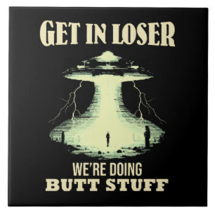 Get In Loser - We're Doing Butt Stuff Tile
