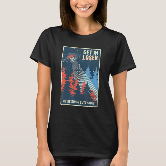 Get In Loser Were Doing Buttstuff Alien Abduction  T-Shirt (Front)