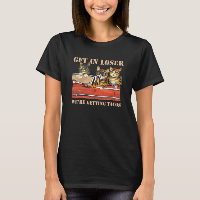 Get in Loser We're Getting Tacos Cool Three Cats R T-Shirt (Front)