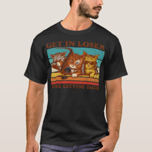Get in Loser Were Getting Tacos T-Shirt