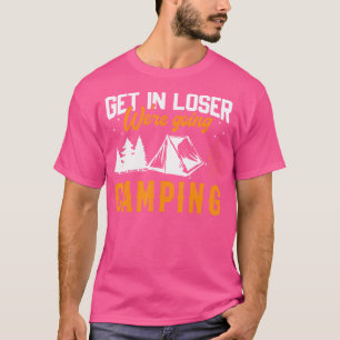 Get In Loser We'Re Going Camping T-Shirt