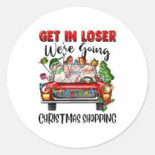 Get In Loser We're Going Christmas Shopng Funny Sa Classic Round Sticker