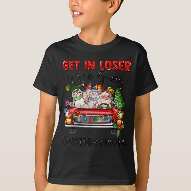 Get In Loser We're Going Christmas Shopng Funny Sa T-Shirt (Front)
