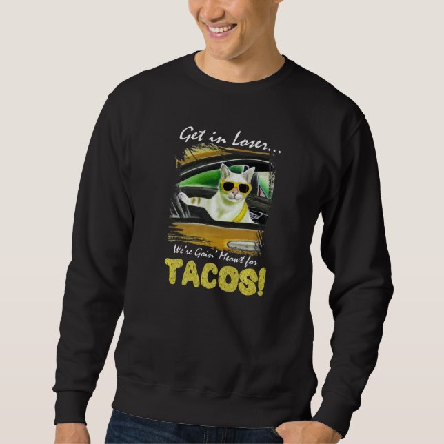 Get in Loser We're Going Meowt For Tacos! Funny Ca Sweatshirt (Front)
