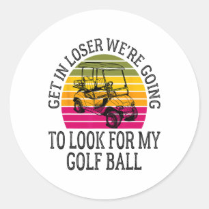 Get In Loser We're Going To Look For My Golf Ball  Classic Round Sticker