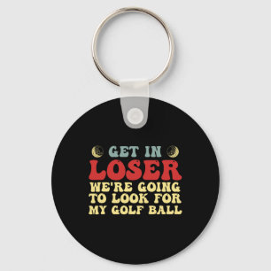 Get In Loser We're Going To Look For My Golf Ball Key Ring