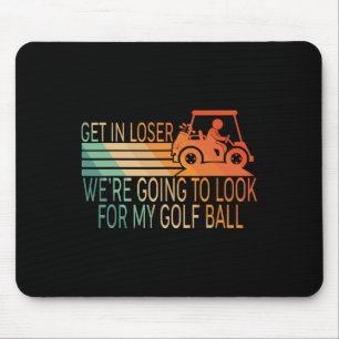 Get In Loser We're Going To Look For My Golf Ball  Mouse Pad